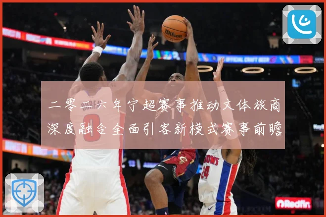 二零二六年宁超赛事推动文体旅商深度融合全面引客新模式赛事前瞻：最新赛事动态与深度分析