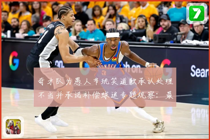 奇才队为愚人节玩笑道歉承认处理不当并承诺补偿球迷专题观察：最新赛事动态与深度分析