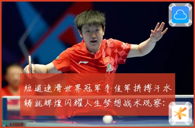 短道速滑世界冠军李佳军拼搏汗水铸就辉煌闪耀人生梦想战术观察：最新赛事动态与深度分析