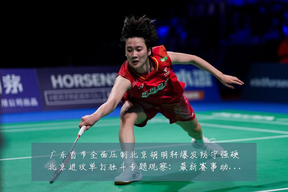广东首节全面压制北京胡明轩爆发防守强硬北京进攻单打独斗专题观察:最新赛事动态与深度分析