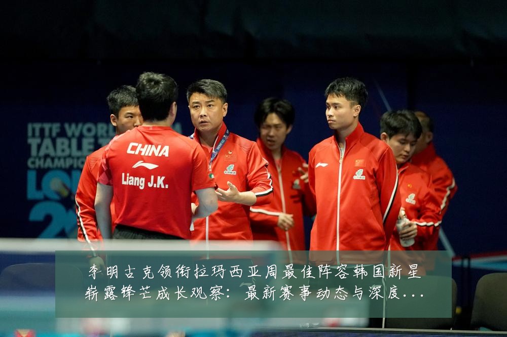李明古克领衔拉玛西亚周最佳阵容韩国新星崭露锋芒成长观察:最新赛事动态与深度分析