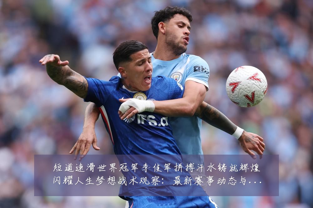 短道速滑世界冠军李佳军拼搏汗水铸就辉煌闪耀人生梦想战术观察:最新赛事动态与深度分析